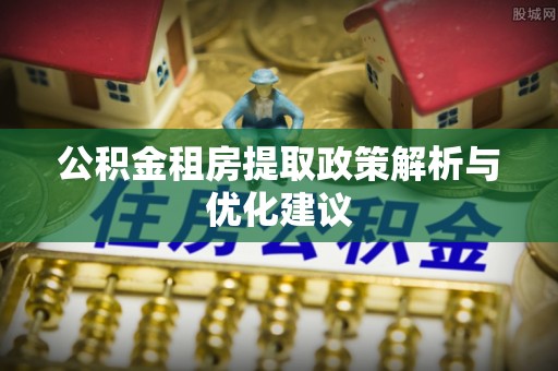 临清公积金租房提取政策解析与优化建议