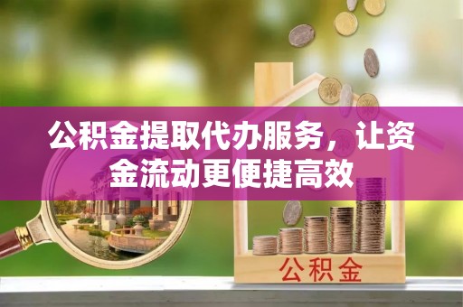 临清公积金提取代办服务，让资金流动更便捷高效