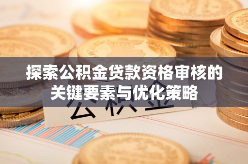 临清探索公积金贷款资格审核的关键要素与优化策略