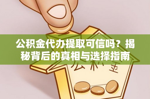 临清公积金代办提取可信吗？揭秘背后的真相与选择指南