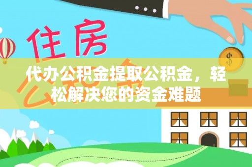 临清代办公积金提取公积金，轻松解决您的资金难题
