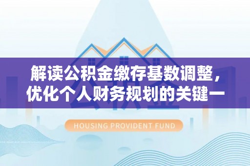 临清解读公积金缴存基数调整，优化个人财务规划的关键一步