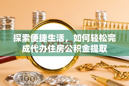 临清探索便捷生活，如何轻松完成代办住房公积金提取