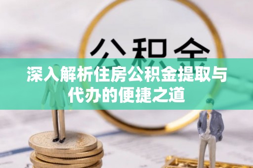 临清深入解析住房公积金提取与代办的便捷之道