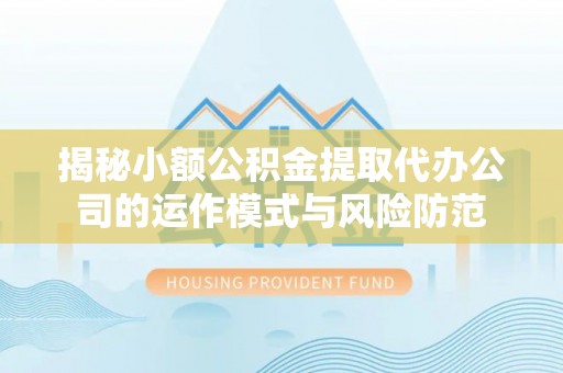 临清揭秘小额公积金提取代办公司的运作模式与风险防范