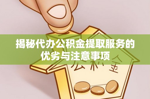 临清揭秘代办公积金提取服务的优劣与注意事项