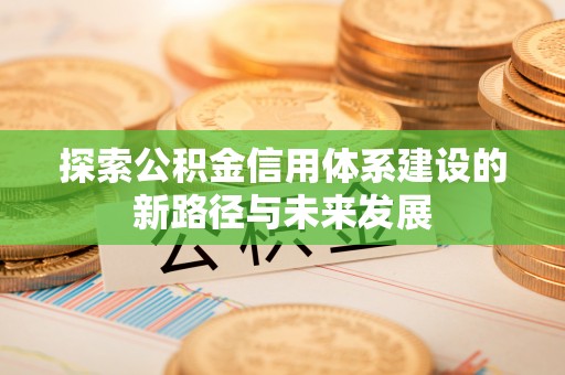 临清探索公积金信用体系建设的新路径与未来发展