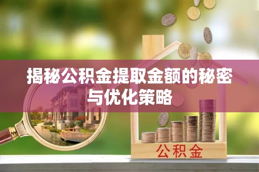 临清揭秘公积金提取金额的秘密与优化策略