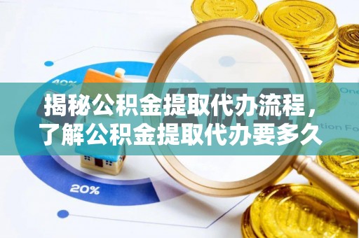 临清揭秘公积金提取代办流程，了解公积金提取代办要多久的关键因素