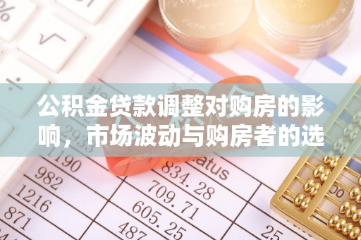 临清公积金贷款调整对购房的影响，市场波动与购房者的选择