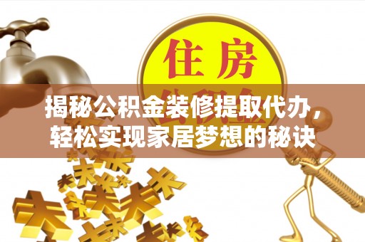 临清揭秘公积金装修提取代办，轻松实现家居梦想的秘诀