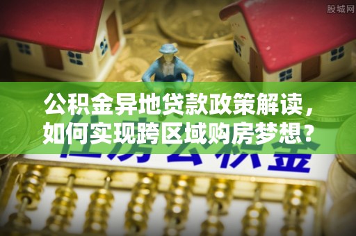 临清公积金异地贷款政策解读，如何实现跨区域购房梦想？
