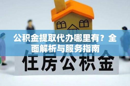 临清公积金提取代办哪里有？全面解析与服务指南