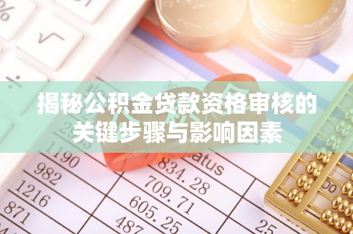 临清揭秘公积金贷款资格审核的关键步骤与影响因素