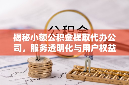临清揭秘小额公积金提取代办公司，服务透明化与用户权益保障