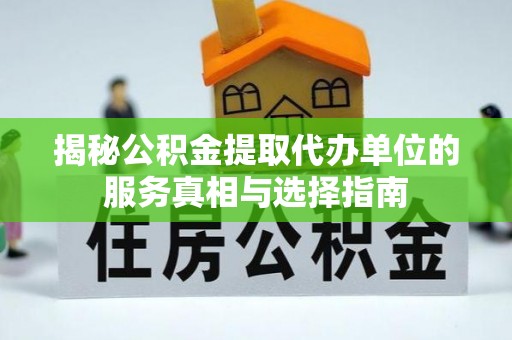 临清揭秘公积金提取代办单位的服务真相与选择指南