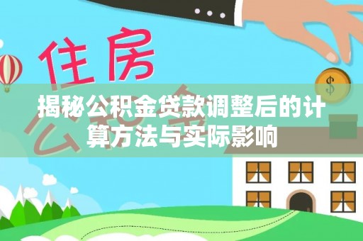 临清揭秘公积金贷款调整后的计算方法与实际影响