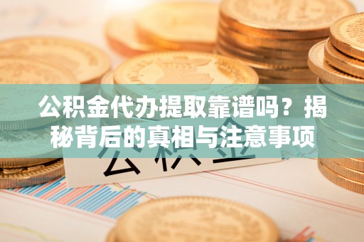 临清公积金代办提取靠谱吗？揭秘背后的真相与注意事项