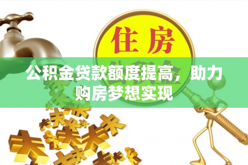 临清公积金贷款额度提高，助力购房梦想实现