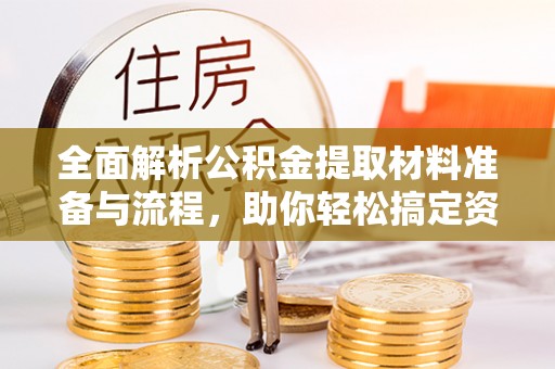 临清全面解析公积金提取材料准备与流程，助你轻松搞定资金提取