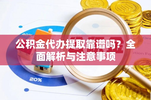 临清公积金代办提取靠谱吗？全面解析与注意事项
