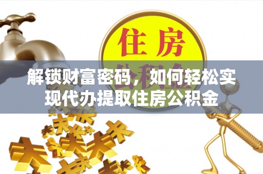 临清解锁财富密码，如何轻松实现代办提取住房公积金
