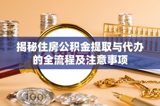 临清揭秘住房公积金提取与代办的全流程及注意事项