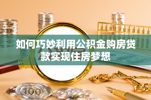 临清如何巧妙利用公积金购房贷款实现住房梦想