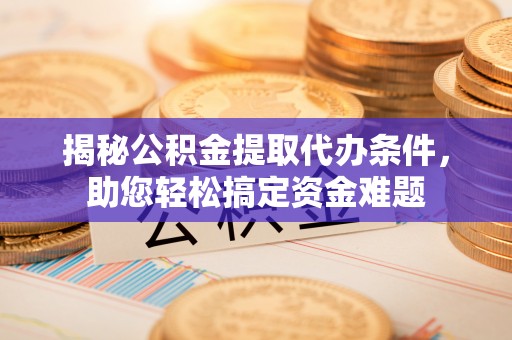 临清揭秘公积金提取代办条件，助您轻松搞定资金难题