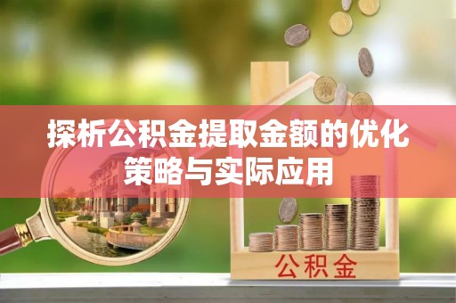 临清探析公积金提取金额的优化策略与实际应用