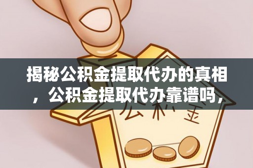 临清揭秘公积金提取代办的真相，公积金提取代办靠谱吗，如何选择专业服务？