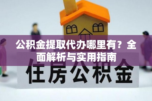 临清公积金提取代办哪里有？全面解析与实用指南