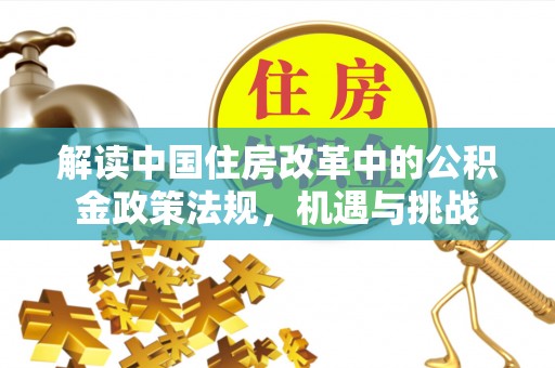 临清解读中国住房改革中的公积金政策法规，机遇与挑战