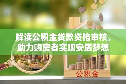 临清解读公积金贷款资格审核，助力购房者实现安居梦想