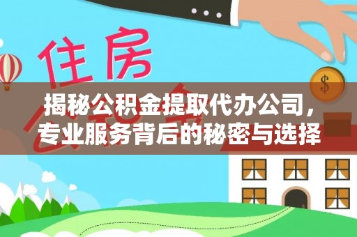 临清揭秘公积金提取代办公司，专业服务背后的秘密与选择指南