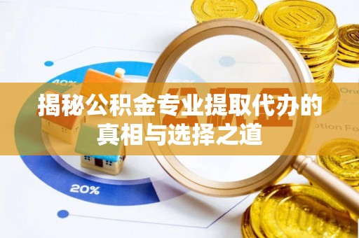 临清揭秘公积金专业提取代办的真相与选择之道