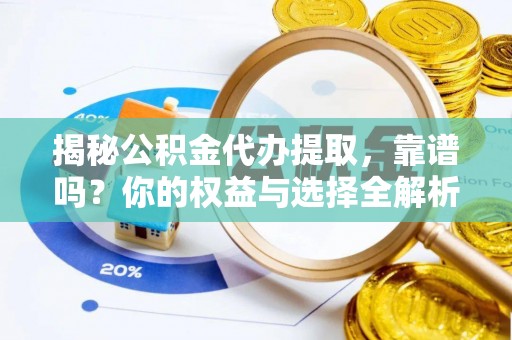 临清揭秘公积金代办提取，靠谱吗？你的权益与选择全解析