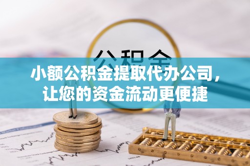 临清小额公积金提取代办公司，让您的资金流动更便捷