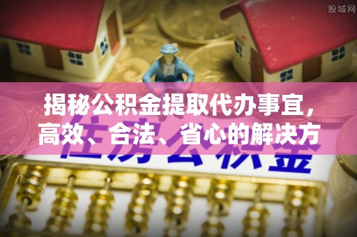 临清揭秘公积金提取代办事宜，高效、合法、省心的解决方案