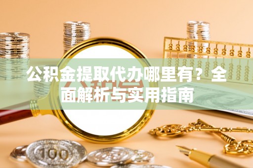 临清公积金提取代办哪里有？全面解析与实用指南