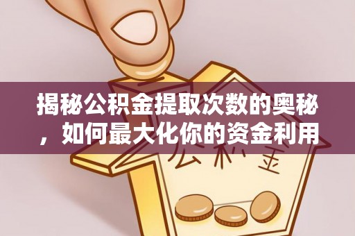 临清揭秘公积金提取次数的奥秘，如何最大化你的资金利用？