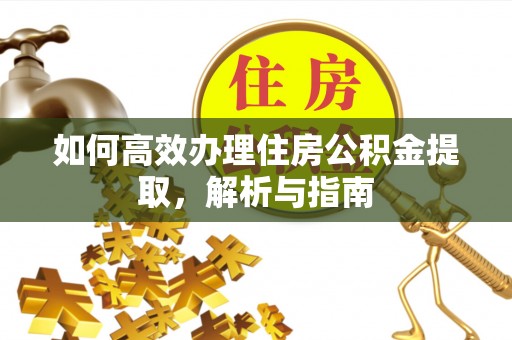 临清如何高效办理住房公积金提取，解析与指南