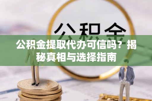 临清公积金提取代办可信吗？揭秘真相与选择指南