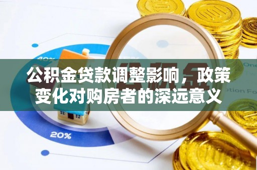 临清公积金贷款调整影响，政策变化对购房者的深远意义