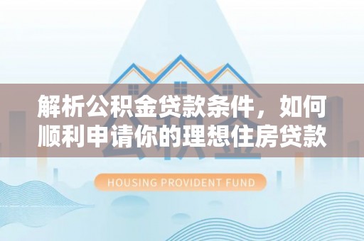 临清解析公积金贷款条件，如何顺利申请你的理想住房贷款