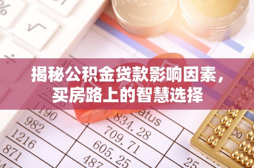 临清揭秘公积金贷款影响因素，买房路上的智慧选择