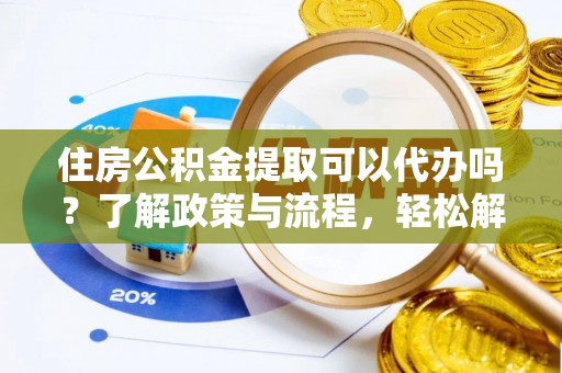 临清住房公积金提取可以代办吗？了解政策与流程，轻松解决疑惑