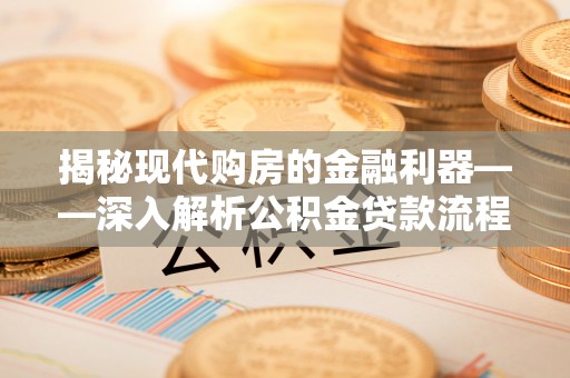 临清揭秘现代购房的金融利器——深入解析公积金贷款流程