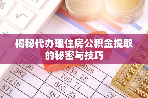 临清揭秘代办理住房公积金提取的秘密与技巧