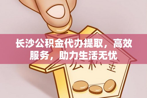 临清长沙公积金代办提取，高效服务，助力生活无忧